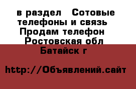  в раздел : Сотовые телефоны и связь » Продам телефон . Ростовская обл.,Батайск г.